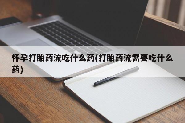 推荐个卖打胎药的微信怀孕打胎药流吃什么药(打胎药流需要吃什么药)