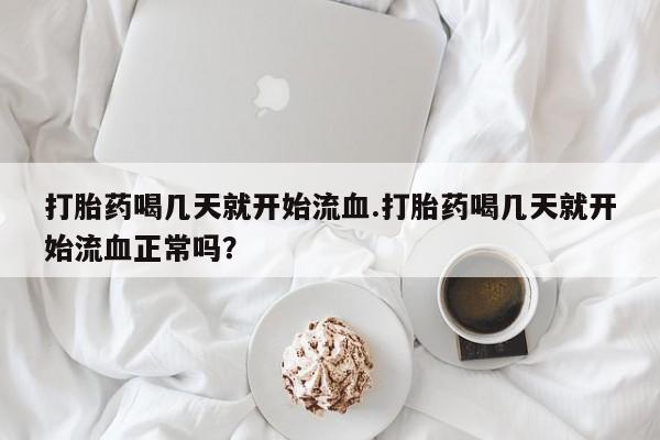 推荐个卖打胎药的微信打胎药喝几天就开始流血.打胎药喝几天就开始流血正常吗？
