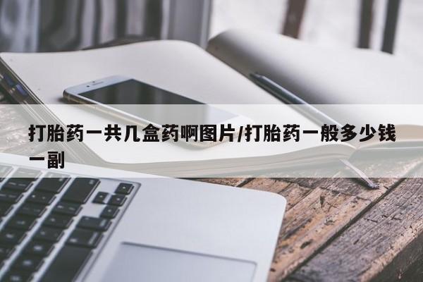 推荐个卖打胎药的微信打胎药一共几盒药啊图片/打胎药一般多少钱一副