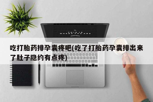 推荐个卖打胎药的微信吃打胎药排孕囊疼吧(吃了打胎药孕囊排出来了肚子隐约有点疼)