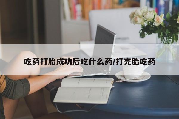 推荐个卖打胎药的微信吃药打胎成功后吃什么药/打完胎吃药