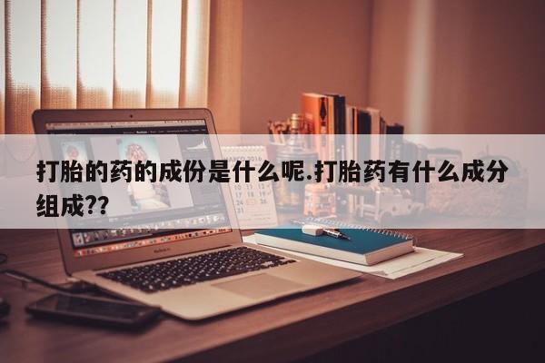 推荐个卖打胎药的微信打胎的药的成份是什么呢.打胎药有什么成分组成?？