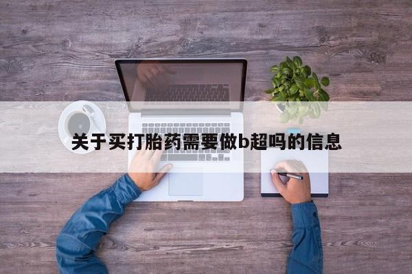 推荐个卖打胎药的微信关于买打胎药需要做b超吗的信息