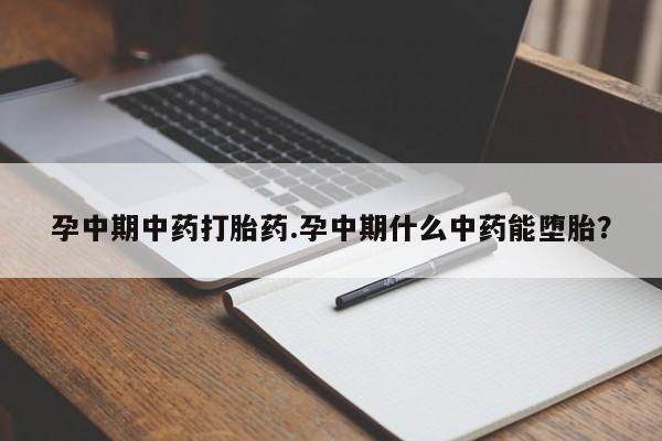 推荐个卖打胎药的微信孕中期中药打胎药.孕中期什么中药能堕胎？