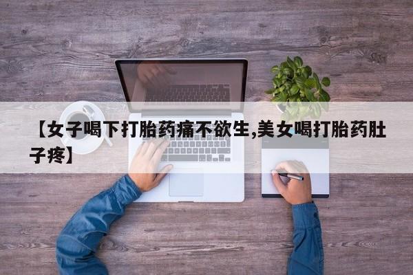 推荐个卖打胎药的微信【女子喝下打胎药痛不欲生,美女喝打胎药肚子疼】