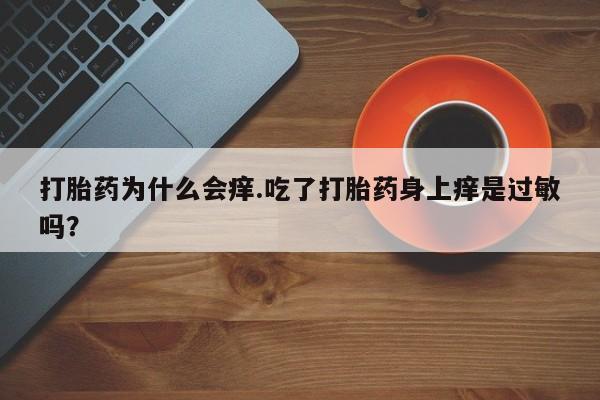 推荐个卖打胎药的微信打胎药为什么会痒.吃了打胎药身上痒是过敏吗？
