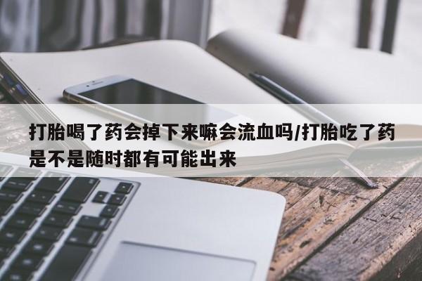 推荐个卖打胎药的微信打胎喝了药会掉下来嘛会流血吗/打胎吃了药是不是随时都有可能出来