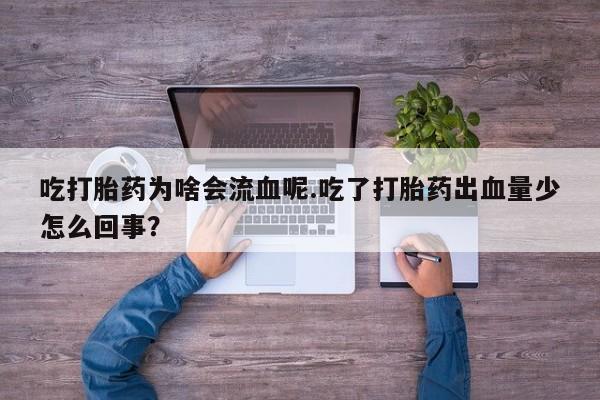 推荐个卖打胎药的微信吃打胎药为啥会流血呢.吃了打胎药出血量少怎么回事？