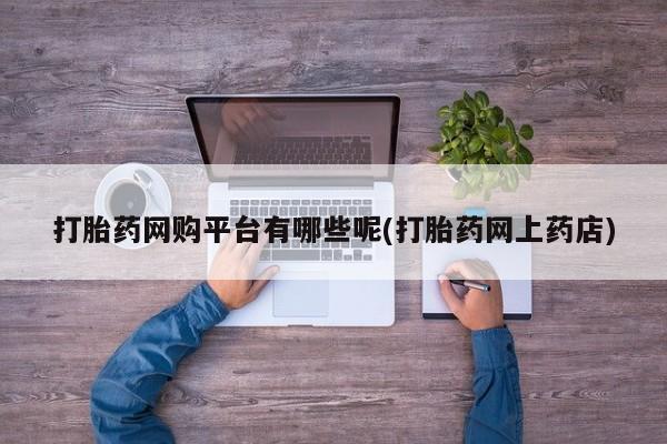 推荐个卖打胎药的微信打胎药网购平台有哪些呢(打胎药网上药店)