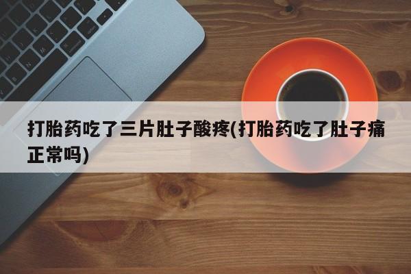 推荐个卖打胎药的微信打胎药吃了三片肚子酸疼(打胎药吃了肚子痛正常吗)